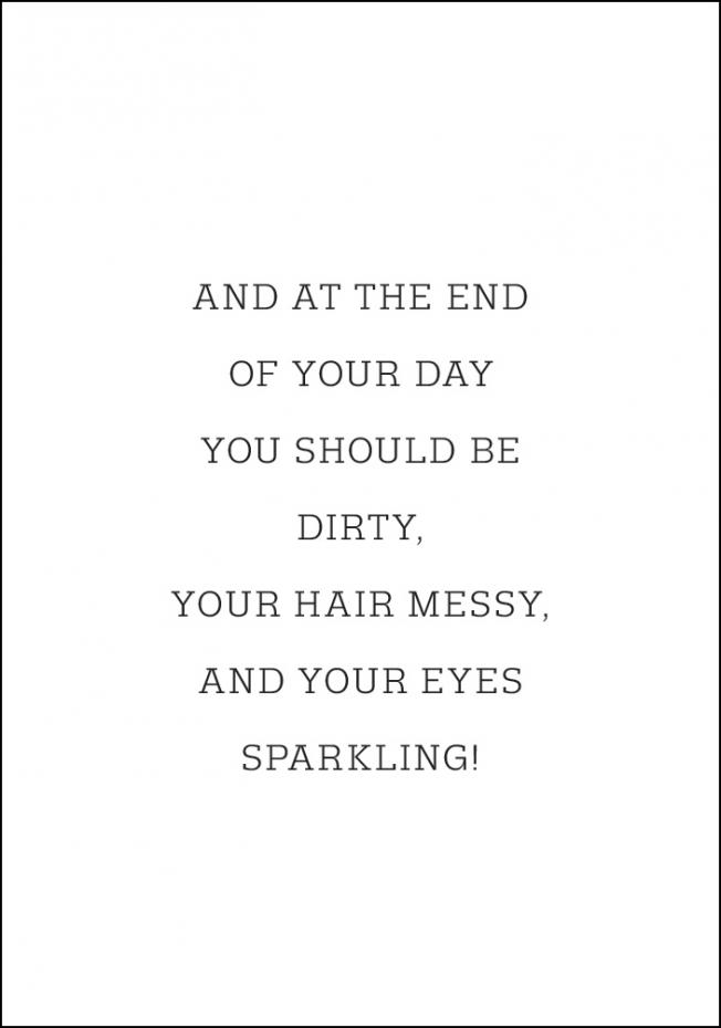 And at the end of your day you should be dirty Poster